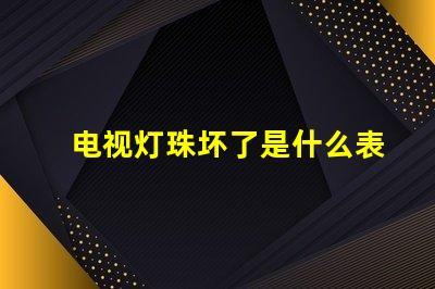 电视灯珠坏了是什么表现 电视机灯珠坏了,是什么原因造成的